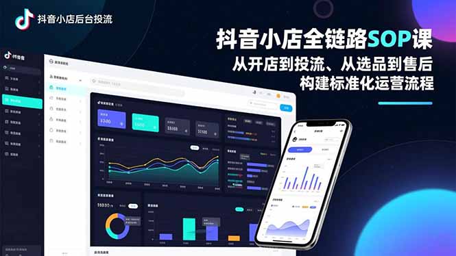 抖音小店全链路SOP课,从开店到投流、从选品到售后,构建标准化运营流程-站源网