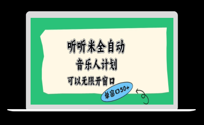 听听米全自动音乐人计划，一个白名单可以多开账号，矩阵操作，无需人工，到窗口50+【揭秘】-站源网