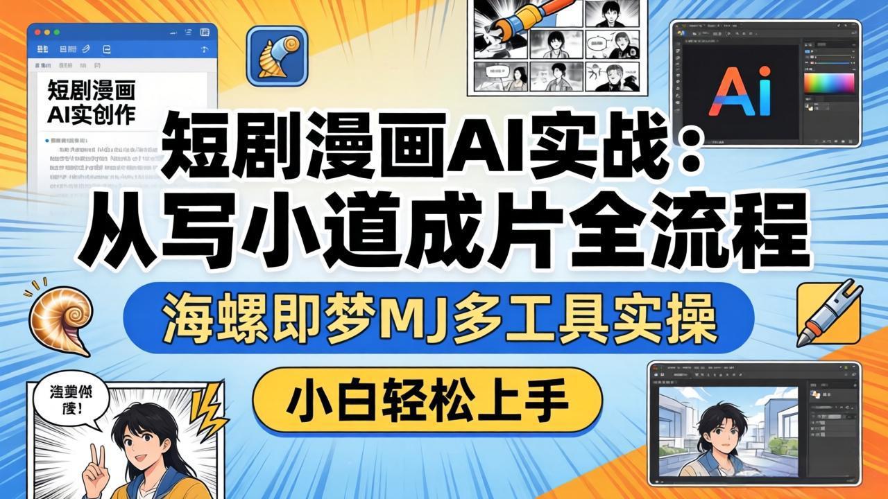 短剧漫画AI实战:从写小说到成片全流程,海螺即梦MJ多工具实操,小白轻松上手-站源网