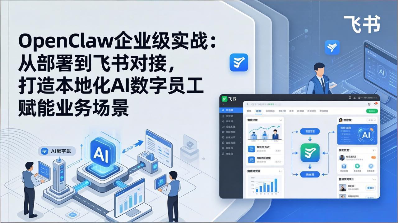 OpenClaw企业级实战：从部署到飞书对接，打造本地化AI数字员工赋能业务场景-站源网