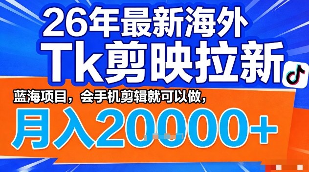2026年最新海外Tk剪映拉新,蓝海项目,会手机剪辑就可以做,月入2W+【揭秘】-站源网