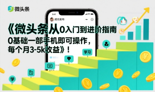 微头条从0入门到进阶指南,0基础一部手机即可操作,每个月3-5k收益-站源网