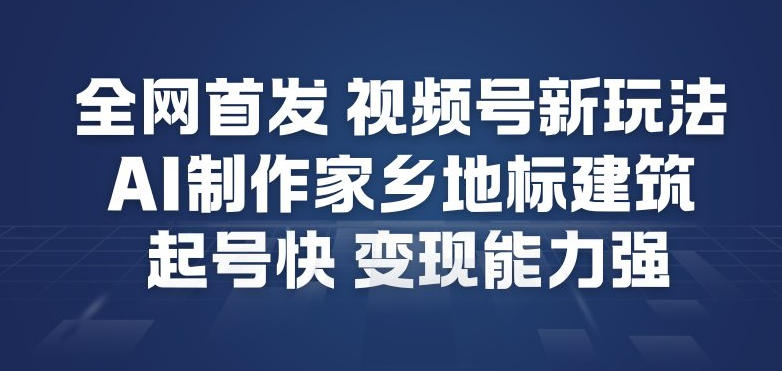 全网首发，视频号新玩法，AI制作家乡地标建筑，起号快，变现能力强-站源网