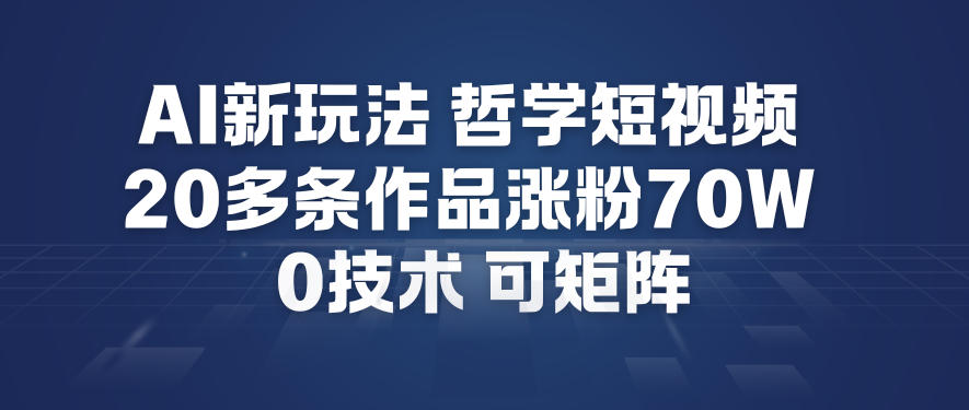 AI新玩法哲学短视频制作教学，20多条作品涨粉70W，0成本赛道，可矩阵-站源网