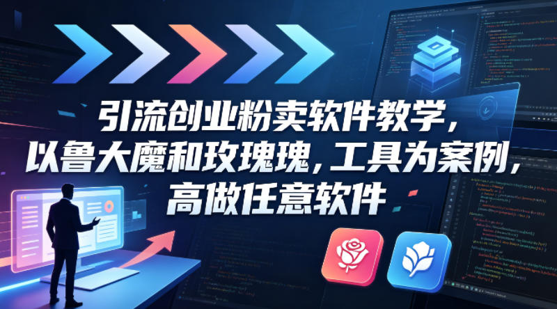引流创业粉卖软件教学，以鲁大魔和玫瑰工具为案例，可做任意软件-站源网
