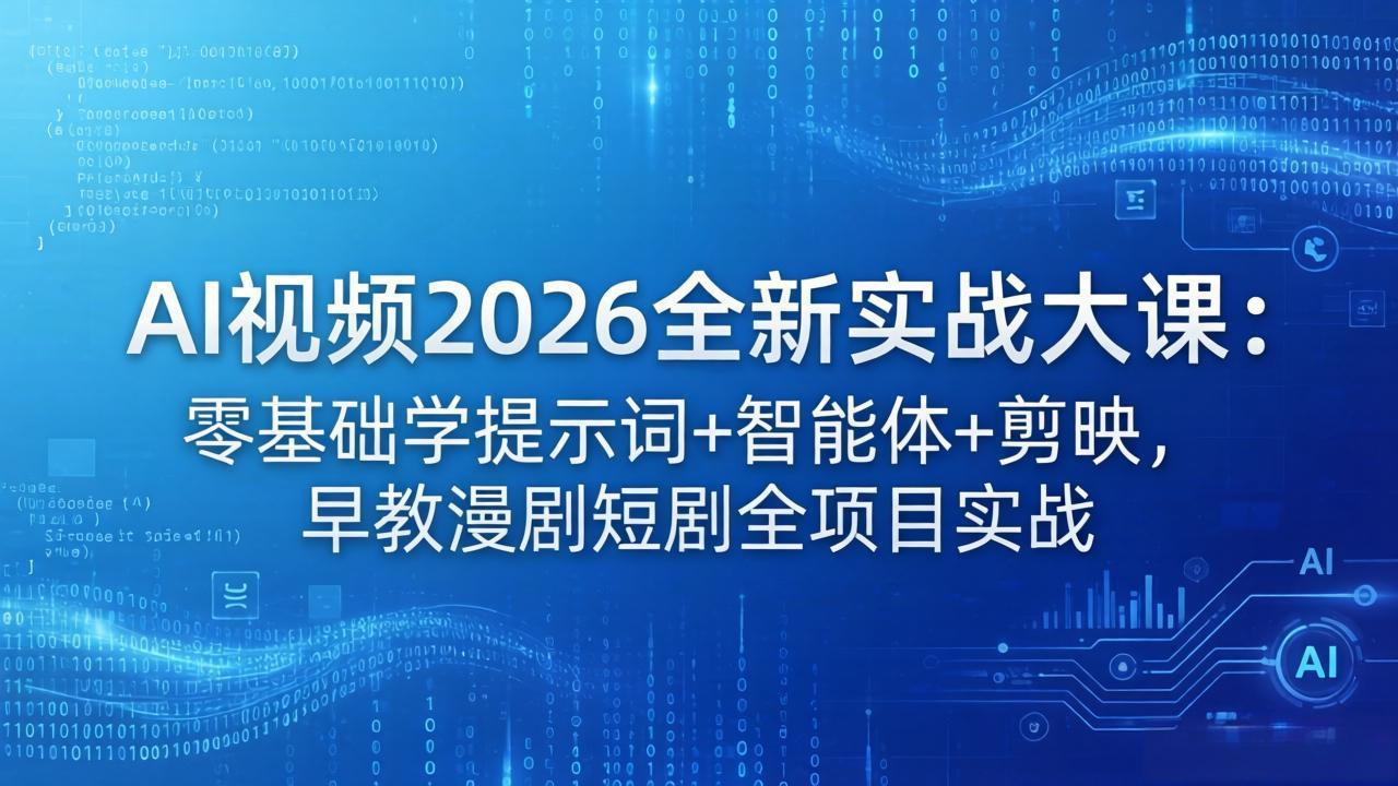AI视频2026全新实战大课：零基础学提示词+智能体+剪映，早教漫剧短剧全项目实战-站源网