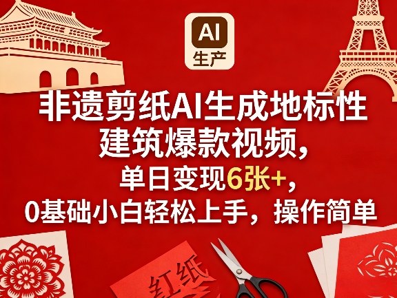 非遗剪纸AI生成地标性建筑爆款视频，单日变现6张+，0基础小白轻松上手，操作简单-站源网