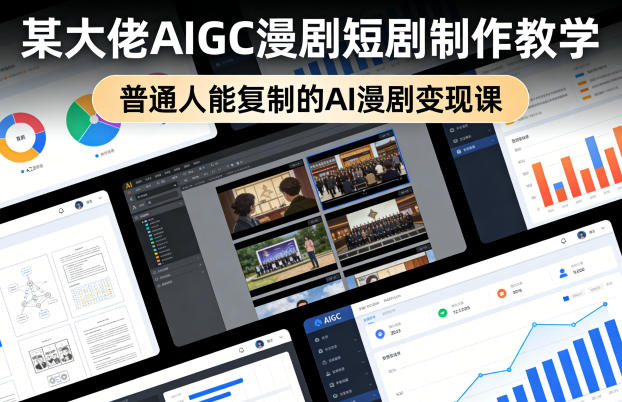 某大佬AIGC漫剧短剧制作教学，普通人能复制的AI漫剧变现课-站源网