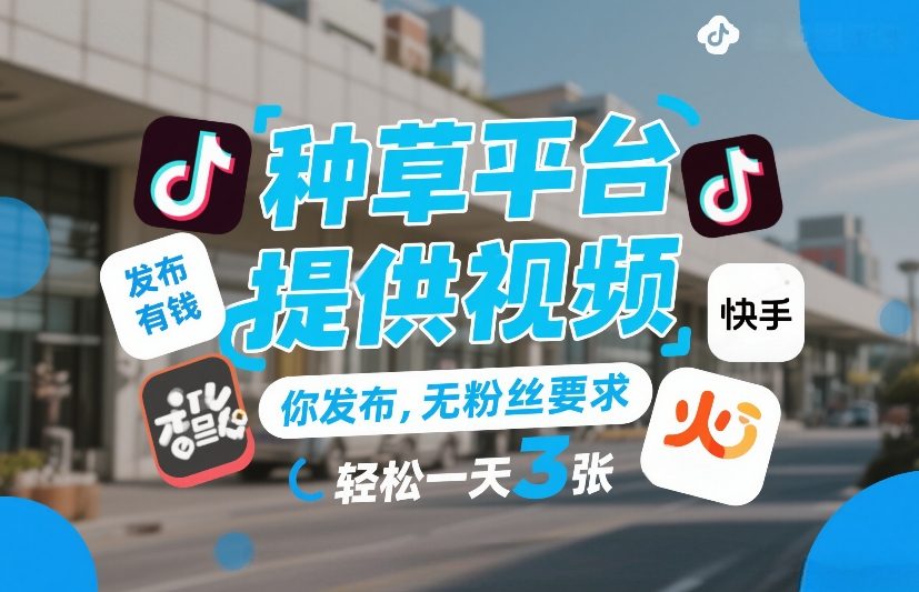 种草平台提供视频，你发布，无粉丝要求，发布就有钱，轻松一天3张+【揭秘】-站源网