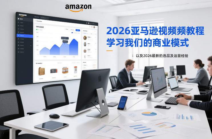 2026亚马逊视频教程，学习我们的商业模式，以及2026最新的选品及运营经验-站源网