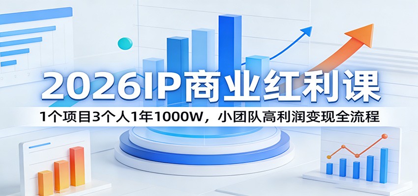 2026IP商业红利课：1个项目3个人1年1000W，小团队高利润变现全流程-站源网