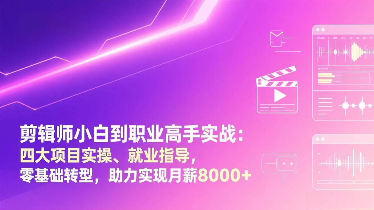 （17360期）剪辑师小白到职业高手实战：四大项目实操、就业指导，零基础转型，助力实现月薪8000+-站源网
