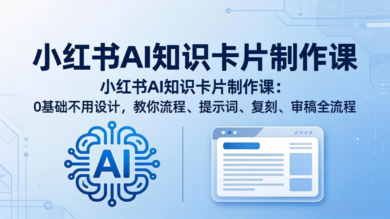 小红书AI知识卡片制作课：0基础不用设计，教你流程、提示词、复刻、审稿全流程-站源网