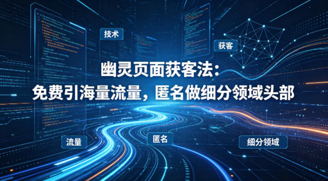 用懂技术!幽灵页面获客法:免费引海量流量,匿名做细分领域头部-站源网