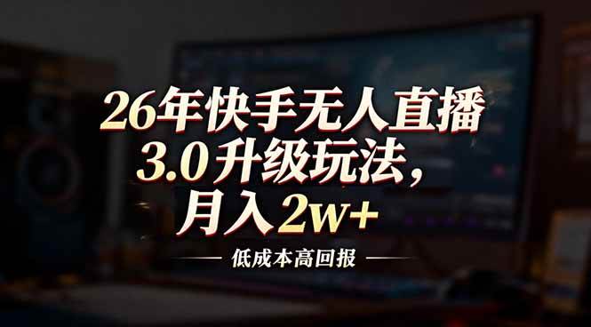 （17159期）26年快手无人直播3.0升级玩法，低成本高回报，月入2w+-站源网