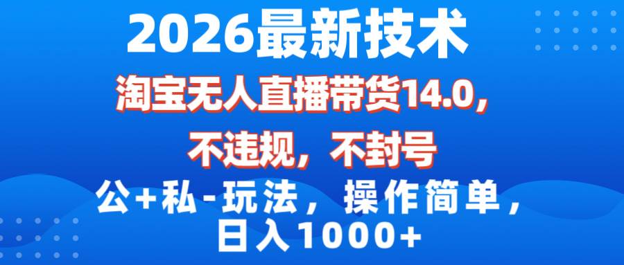 （17110期）2026最新技术，淘宝无人直播带货14.0，不封号，不违规，公+私玩法，操作简单，日入1000+-站源网