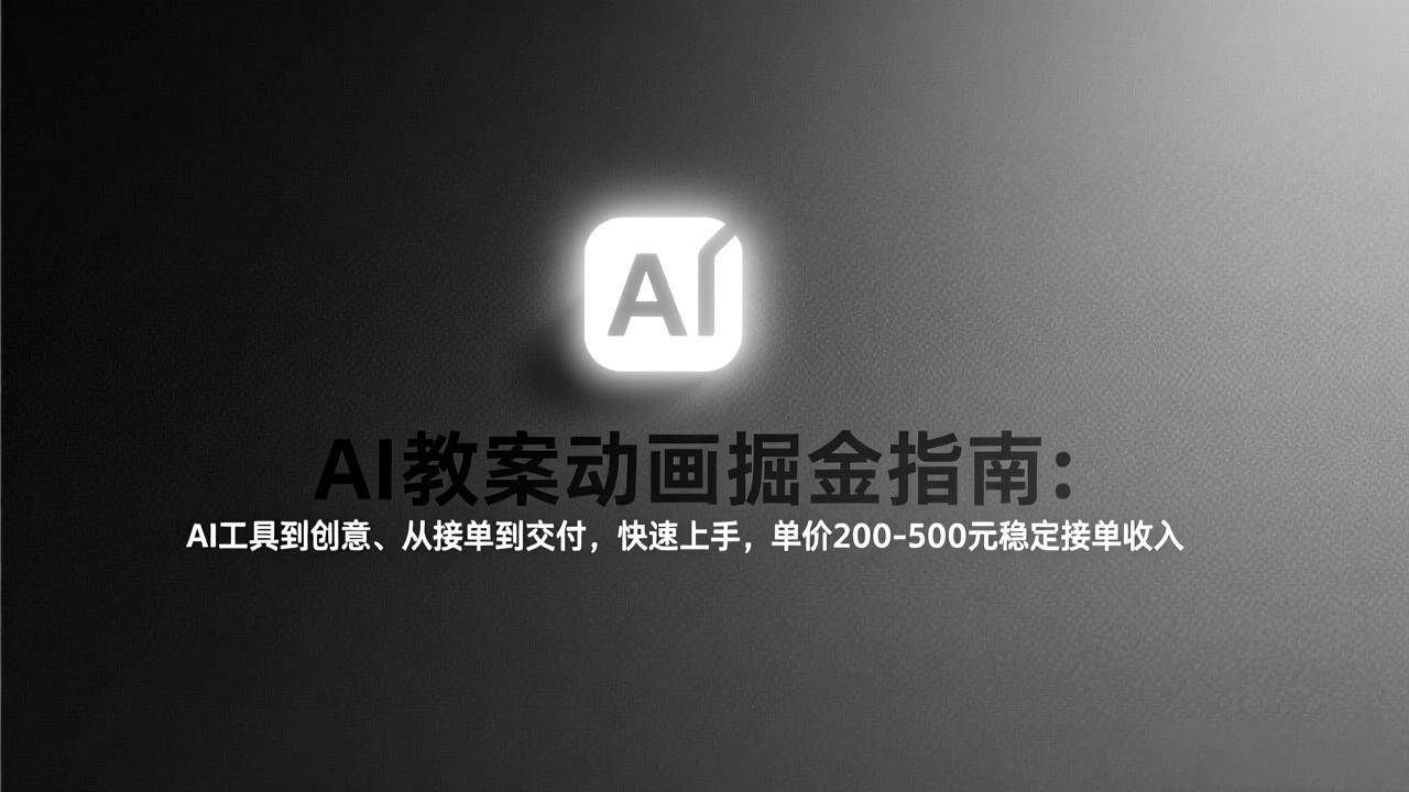 （17349期）AI教案动画掘金指南：从工具到创意、从接单到交付，快速上手，单价200-500元稳定接单收入-站源网
