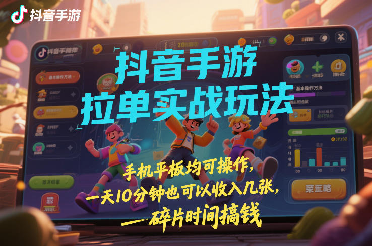 抖音手游拉单实战玩法，手机平板均可操作，一天10分钟也可以收入几张，碎片时间搞钱【揭秘】-站源网