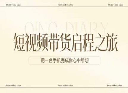 短视频带货启程之旅，用一台手机完成你心中所想-站源网