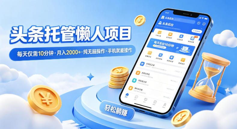 头条托管懒人项目,每天仅需10分钟,月入2000+,纯无脑操作,手机就能操作【揭秘】-站源网