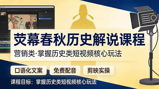 （17686期）荧幕春秋历史(营销类）解说课程：口语化文案+免费配音+剪映实操，掌握历史类短视频核心玩法-站源网