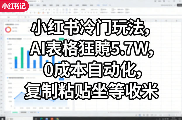 小红书冷门玩法，AI表格狂賺5.7W，0成本自动化，复制粘贴坐等收米-站源网