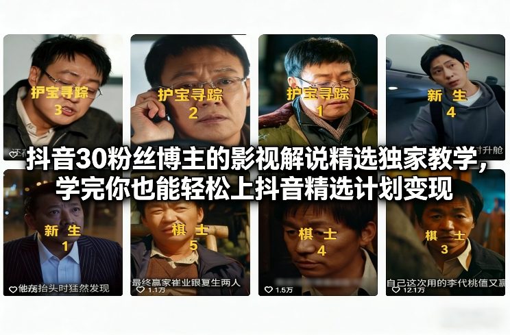 抖音30粉丝博主的影视解说精选独家教学，学完你也能轻松上抖音精选计划变现-站源网