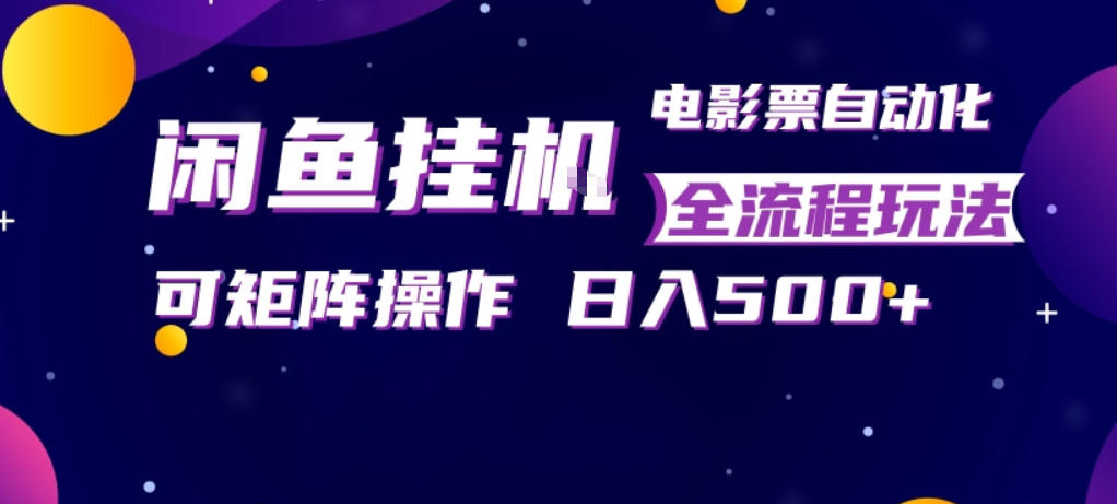 闲鱼全自动售卖电影票，全程挂G，可矩阵操作，小白轻松上手日入5张，稳定副业【揭秘】-站源网