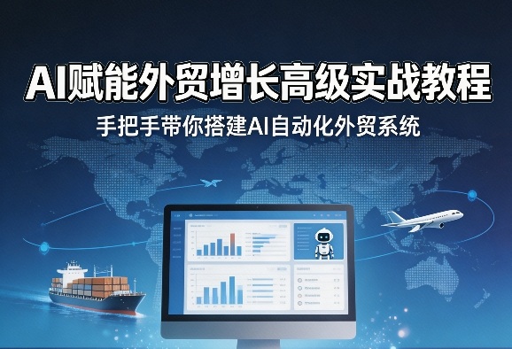 AI赋能外贸增长高级实战教程，手把手带你搭建AI自动化外贸系统-站源网