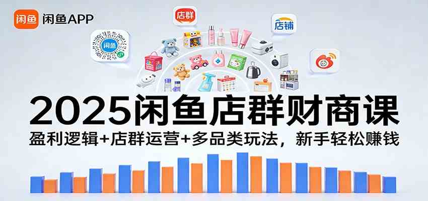2025闲鱼店群财商课：盈利逻辑+店群运营+多品类玩法，新手轻松赚钱-站源网