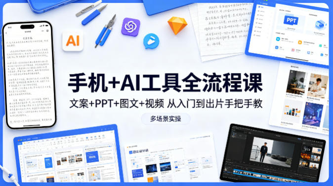 手机+AI工具全流程课，文案+PPT+图文+视频，从入门到出片手把手教，多场景实操-站源网