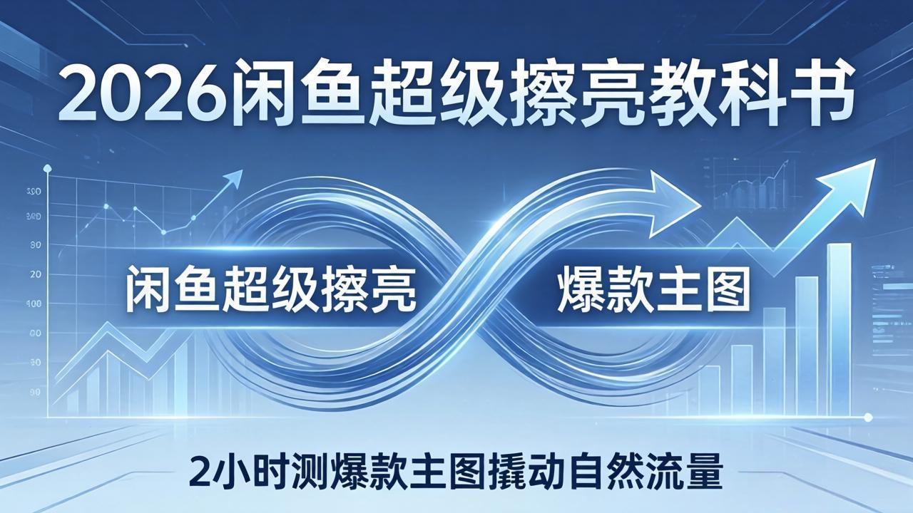 2026闲鱼超级擦亮教科书:底层逻辑出价×转化率,2小时测爆款主图撬动自然流量-站源网