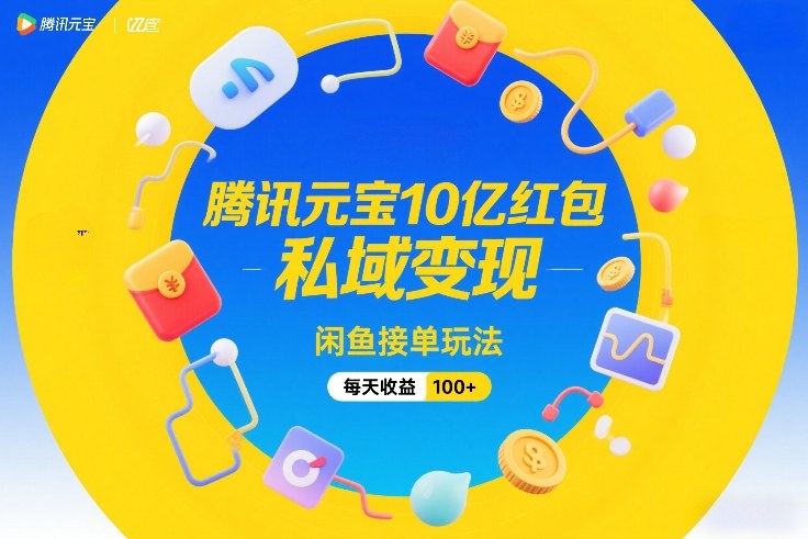 腾讯元宝10亿红包，私域变现，闲鱼接单玩法，每天收益100+-站源网