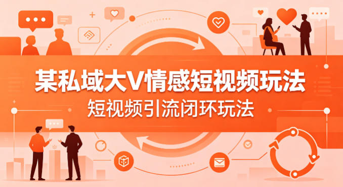 某私域大V情感短视频玩法，短视频引流闭环玩法-站源网
