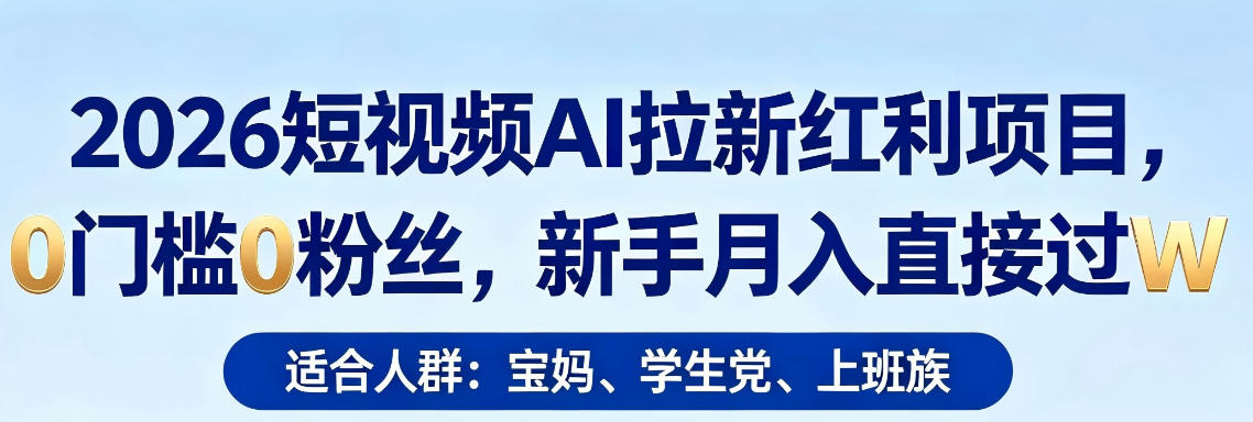 2026短视频AI拉新红利项目，0门槛0粉丝，新手月入直接过1W-站源网