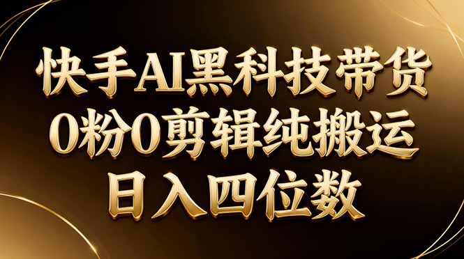26年最新快手AI黑科技带货，0粉0剪辑，纯搬运，日入四位数-站源网