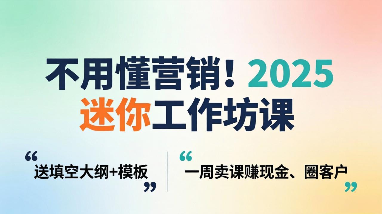 不用懂营销!2025 迷你工作坊课:送填空大纲 + 模板,一周卖课赚现金、圈客户-站源网