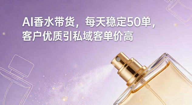 AI香水带货，每天稳定50单，客户优质引私域客单价高-站源网