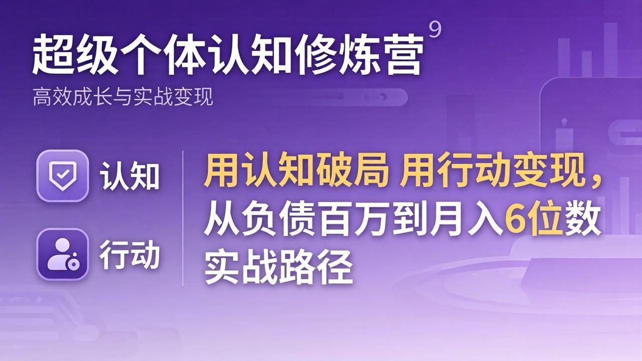超级个体认知修炼营：用认知破局用行动变现，从负债百万到月入6位数实战路径-站源网