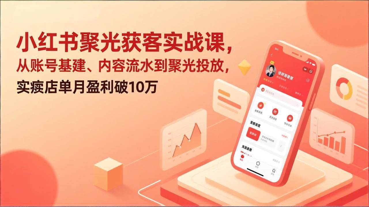 （17377期）小红书聚光获客实战课，从账号基建、内容流水到聚光投放，实体店单月盈利破10万-站源网