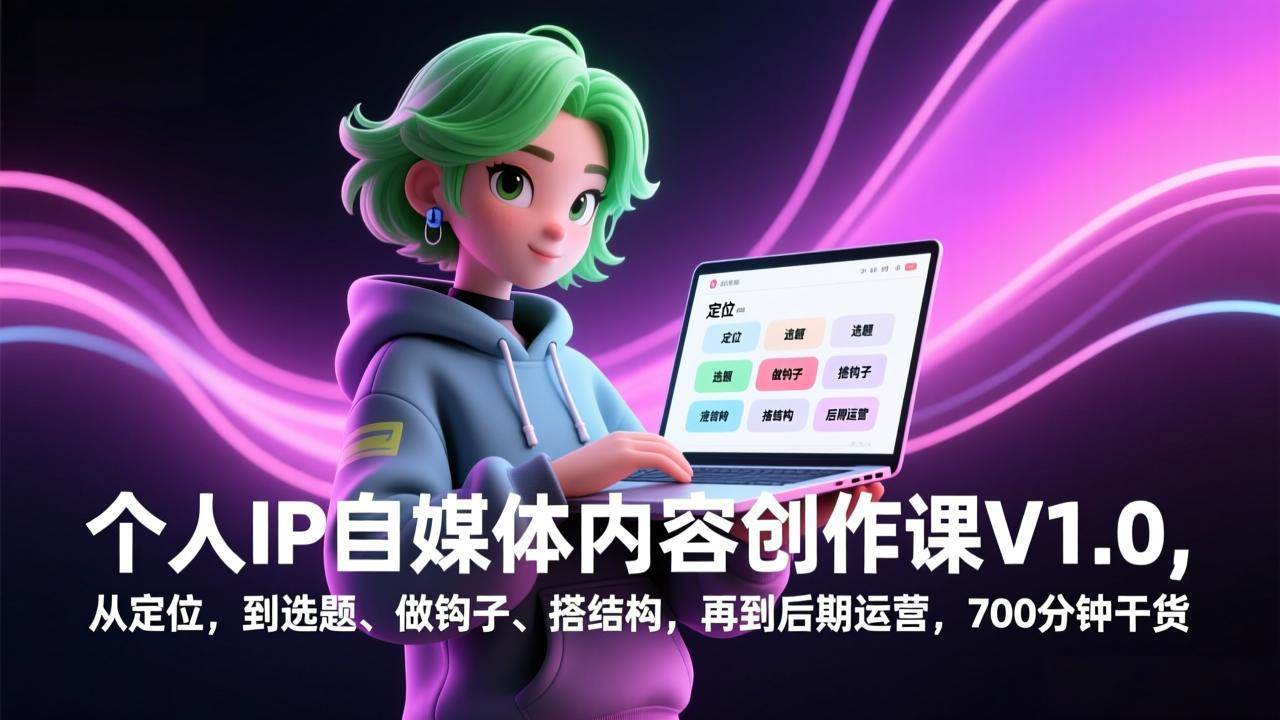 （17331期）个人IP自媒体内容创作课V1.0，从定位，到选题、做钩子、搭结构，再到后期运营，700分钟干货-站源网