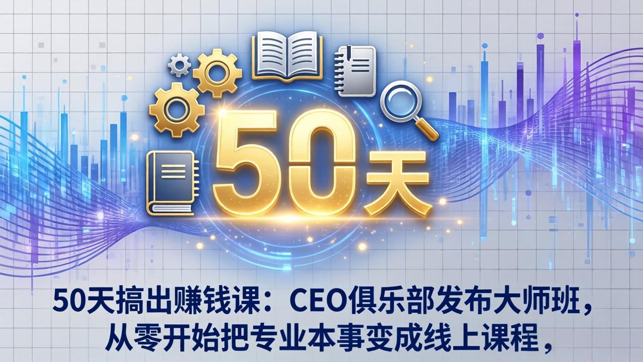 50天搞出赚钱课：CEO俱乐部发布大师班，从零开始把专业本事变成线上课程-站源网