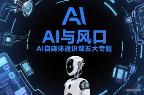 AI自媒体通识课五大专题,AI基础操作篇+AI生活娱乐篇+AI职场提效篇+AI自媒体实操篇+账号创作工具篇-站源网