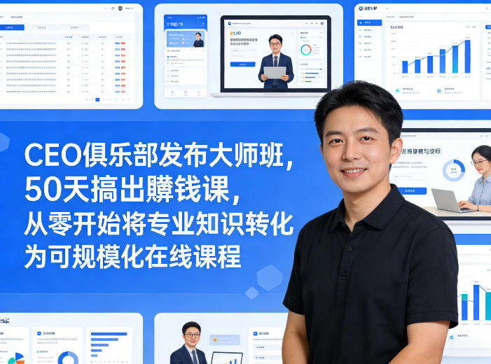 CEO俱乐部发布大师班，50天搞出賺钱课，从零开始将专业知识转化为可规模化在线课程-站源网