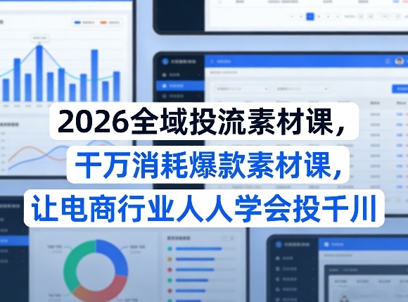 2026全域投流素材课，干万消耗爆款素材课，让电商行业人人学会投千川-站源网