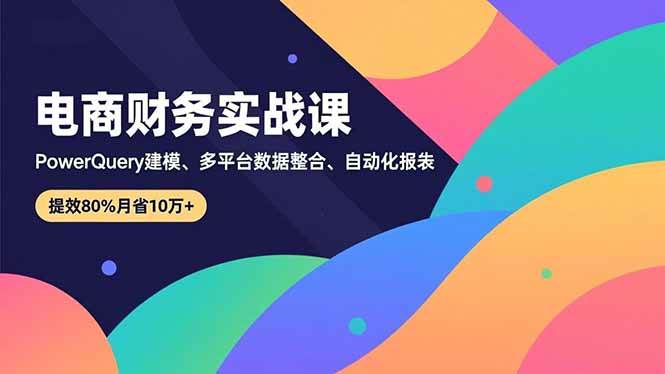 (16746期)电商财务实战课,Power Query建模、多平台数据整合、自动化报表,提效80%月省10万+-站源网