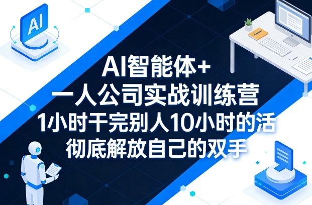 AI智能体+一人公司实战训练营，1小时干完别人10小时的活，彻底解放自己的双手-站源网