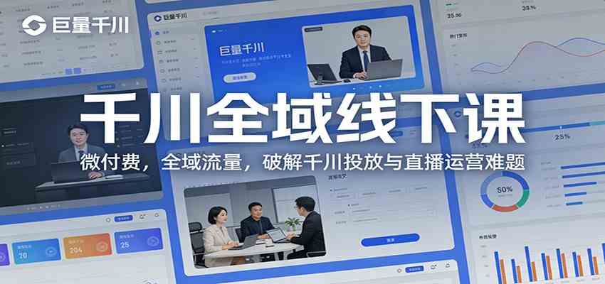 千川全域线下课：微付费，全域流量，破解千川投放与直播运营难题-站源网