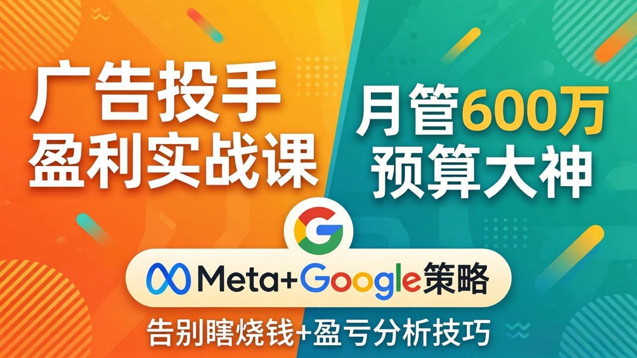 广告投手盈利实战课：月管600万预算大神，带你告别瞎烧钱，Meta+Google策略+盈亏分析-站源网