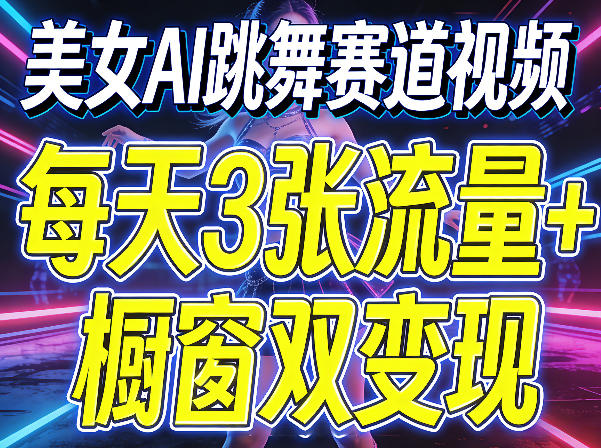 美女AI跳舞赛道视频,每天3张流量+橱窗双变现,新手保姆级制作教学-站源网